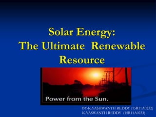 Solar Energy:
The Ultimate Renewable
Resource
BY-K.YASHWANTH REDDY (15R11A0232)
K.YASWANTH REDDY (15R11A0233)
 
