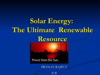 Solar Energy:  The Ultimate  Renewable Resource PRANAY RAJPUT X B 