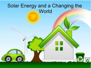 Solar Energy and a Changing the
World
 