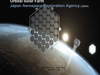 Mrs Shimi S.L, Asst. Prof.,
NITTTR, CHD
Orbital Solar Farm
Japan Aerospace Exploration Agency (JAXA)
 