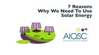 7 Reasons
Why We Need To Use
Solar Energy
 