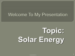 Topic:
Solar Energy
112/24/2014
 
