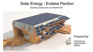 Solar Energy : Endesa Pavilion
Building Construction and Material VII
Prepared By:
WASIQ BILAL
AZRA FATIMA
ABRAR
 