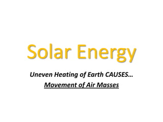 Solar Energy
Uneven Heating of Earth CAUSES…
Movement of Air Masses

 