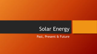 Solar Energy
Past, Present & Future
 