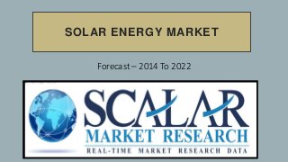 SOLAR ENERGY MARKET
Forecast – 2014 To 2022
 