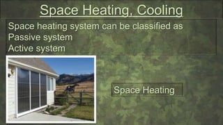 Space Heating, Cooling
Space heating system can be classified as
Passive system
Active system
Space Heating
 