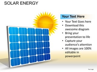 SOLAR ENERGY


               Your Text Here
               • Your Text Goes here
               • Download this
                 awesome diagram
               • Bring your
                 presentation to life
               • Capture your
                 audience’s attention
               • All images are 100%
                 editable in
                 powerpoint


                                  Your Logo
 