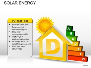 SOLAR ENERGY



     PUT TEXT HERE
 •   Your Text Goes here
 •   Download this
     awesome diagram
 •




                              D
     Bring your
     presentation to life
 •   Capture your
     audience’s attention
 •   All images are 100%
     editable in powerpoint
 •   Pitch your ideas
     convincingly




                                  Your Logo
 