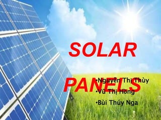SOLAR
PANELS•Nguyễn Thị Thùy
•Vũ Thị Hồng
•Bùi Thúy Nga
 