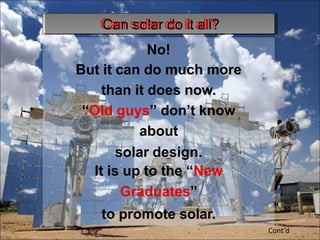 No!
But it can do much more
than it does now.
“Old guys” don’t know
about
solar design.
It is up to the “New
Graduates”
to promote solar.
Cont’d
C
Ca
an
ns
so
olla
arrd
do
oiitta
allll?
?
 