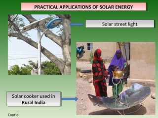 PRACTICAL APPLICATIONS OF SOLAR ENERGY
PRACTICAL APPLICATIONS OF SOLAR ENERGY
Solar street light
Solar street light
Solar cooker used in
Rural India
Solar cooker used in
Rural India
Cont’d
 