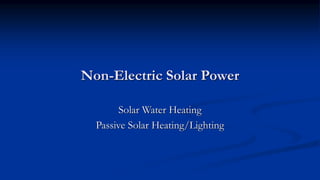 Non-Electric Solar Power
Solar Water Heating
Passive Solar Heating/Lighting
 