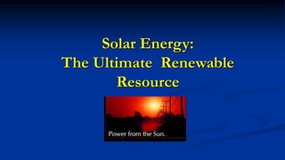 Solar Energy:
The Ultimate Renewable
Resource
 