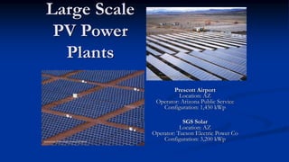 Large Scale
PV Power
Plants
Prescott Airport
Location: AZ
Operator: Arizona Public Service
Configuration: 1,450 kWp
SGS Solar
Location: AZ
Operator: Tucson Electric Power Co
Configuration: 3,200 kWp
 