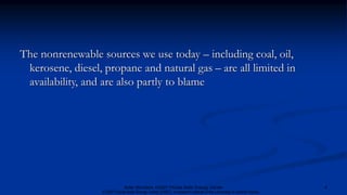 The nonrenewable sources we use today – including coal, oil,
kerosene, diesel, propane and natural gas – are all limited in
availability, and are also partly to blame
4Solar Wonders, ©2007 Florida Solar Energy Center
© 2007 Florida Solar Energy Center (FSEC), a research institute of the University of Central Florida.
 
