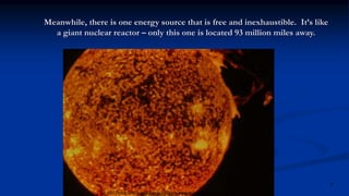 Meanwhile, there is one energy source that is free and inexhaustible. It’s like
a giant nuclear reactor – only this one is located 93 million miles away.
Solar Wonders, ©2007 Florida Solar Energy Center
6
© 2007 Florida Solar Energy Center (FSEC), a research institute of the University of Central Florida.
 