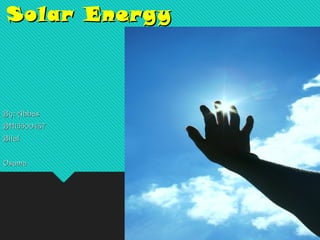 Solar EnergySolar Energy
By: AbbasBy: Abbas
BH15500437BH15500437
BilalBilal
OsamaOsama
 