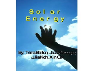 Solar Energy By: Terra Barton, Jacob Droogan, Julia Koh, Xin Qin 