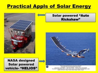 Practical Appls of Solar Energy
Solar powered “Auto
Rickshaw”

NASA designed
Solar powered
vehicle- “HELIOS”

 