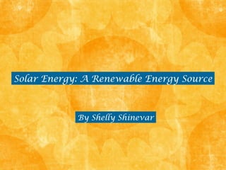 Solar Energy: A Renewable Energy Source



            By Shelly Shinevar
 