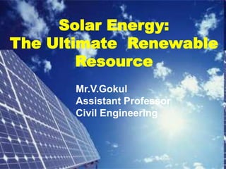 Solar Energy:
The Ultimate Renewable
Resource
Mr.V.Gokul
Assistant Professor
Civil Engineering
 
