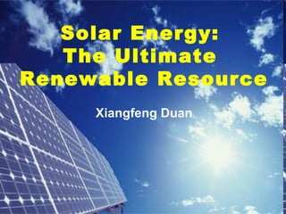 Solar Energy:
The Ultimate
Renewable Resource
Xiangfeng Duan
 