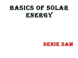 Basics of solar
EnErgy
DEniE sam
 