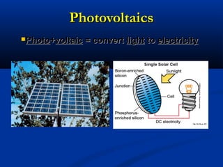 PhotovoltaicsPhotovoltaics
PhotoPhoto++voltaicvoltaic = convert= convert lightlight toto electricityelectricity
 