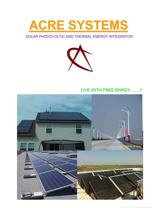 ACRE SYSTEMS
SOLAR PHOTOVOLTIC AND THERMAL ENERGY INTEGRATOR
LIVE WITH FREE ENRGY.........!!
 