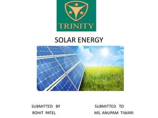 SOLAR ENERGY
SUBMITTED BY SUBMITTED TO
ROHIT PATEL MS. ANUPAM TIWARI
 