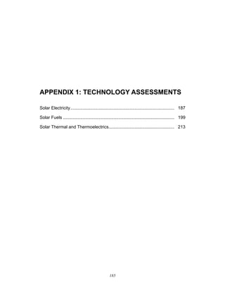185
APPENDIX 1: TECHNOLOGY ASSESSMENTS
Solar Electricity.................................................................................... 187
Solar Fuels .......................................................................................... 199
Solar Thermal and Thermoelectrics..................................................... 213
 