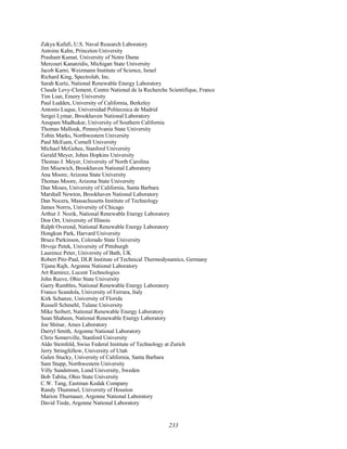 233
Zakya Kafafi, U.S. Naval Research Laboratory
Antoine Kahn, Princeton University
Prashant Kamat, University of Notre Dame
Mercouri Kanatzidis, Michigan State University
Jacob Karni, Weizmann Institute of Science, Israel
Richard King, Spectrolab, Inc.
Sarah Kurtz, National Renewable Energy Laboratory
Claude Levy-Clement, Centre National de la Recherche Scientifique, France
Tim Lian, Emory University
Paul Ludden, University of California, Berkeley
Antonio Luque, Universidad Politecnica de Madrid
Sergei Lymar, Brookhaven National Laboratory
Anupam Madhukar, University of Southern California
Thomas Mallouk, Pennsylvania State University
Tobin Marks, Northwestern University
Paul McEuen, Cornell University
Michael McGehee, Stanford University
Gerald Meyer, Johns Hopkins University
Thomas J. Meyer, University of North Carolina
Jim Misewich, Brookhaven National Laboratory
Ana Moore, Arizona State University
Thomas Moore, Arizona State University
Dan Moses, University of California, Santa Barbara
Marshall Newton, Brookhaven National Laboratory
Dan Nocera, Massachusetts Institute of Technology
James Norris, University of Chicago
Arthur J. Nozik, National Renewable Energy Laboratory
Don Ort, University of Illinois
Ralph Overend, National Renewable Energy Laboratory
Hongkun Park, Harvard University
Bruce Parkinson, Colorado State University
Hrvoje Petek, University of Pittsburgh
Laurence Peter, University of Bath, UK
Robert Pitz-Paal, DLR Institute of Technical Thermodynamics, Germany
Tijana Rajh, Argonne National Laboratory
Art Ramirez, Lucent Technologies
John Reeve, Ohio State University
Garry Rumbles, National Renewable Energy Laboratory
Franco Scandola, University of Ferrara, Italy
Kirk Schanze, University of Florida
Russell Schmehl, Tulane University
Mike Seibert, National Renewable Energy Laboratory
Sean Shaheen, National Renewable Energy Laboratory
Joe Shinar, Ames Laboratory
Darryl Smith, Argonne National Laboratory
Chris Somerville, Stanford University
Aldo Steinfeld, Swiss Federal Institute of Technology at Zurich
Jerry Stringfellow, University of Utah
Galen Stucky, University of California, Santa Barbara
Sam Stupp, Northwestern University
Villy Sundstrom, Lund University, Sweden
Bob Tabita, Ohio State University
C.W. Tang, Eastman Kodak Company
Randy Thummel, University of Houston
Marion Thurnauer, Argonne National Laboratory
David Tiede, Argonne National Laboratory
 