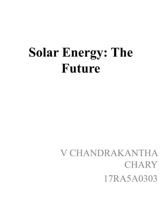 Solar Energy: The
Future
V CHANDRAKANTHA
CHARY
17RA5A0303
 