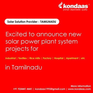 Solar Solution Provider - TAMILNADU
Excited to announce new
solar power plant system
projects for
Industrial | Textiles | Rice mills | Factory | Hospital | Apartment | etc
in Tamilnadu
More Information
+91 924441 4441 | kondaas1995@gmail.com | www.kondaas.com
 