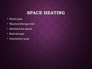 SPACE HEATINGSPACE HEATING
• Direct gainDirect gain
• Thermal Storage wallThermal Storage wall
• Attached sun spaceAttached sun space
• Roof-storageRoof-storage
• Convective LoopConvective Loop
 