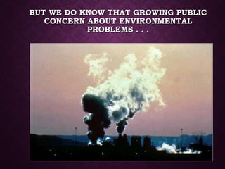 BUT WE DO KNOW THAT GROWING PUBLICBUT WE DO KNOW THAT GROWING PUBLIC
CONCERN ABOUT ENVIRONMENTALCONCERN ABOUT ENVIRONMENTAL
PROBLEMS . . .PROBLEMS . . .
 
