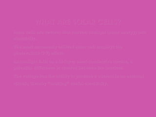 WHAT ARE SOLAR CELLS?WHAT ARE SOLAR CELLS?
• Solar cells are devices that convert sunlight (solar energy) intoSolar cells are devices that convert sunlight (solar energy) into
electricity.electricity.
• The most commonly utilized solar cell employs theThe most commonly utilized solar cell employs the
photovoltaic (PV) effect.photovoltaic (PV) effect.
• As sunlight falls on a bi-layer semi-conductive device, aAs sunlight falls on a bi-layer semi-conductive device, a
potential difference is created between the barriers.potential difference is created between the barriers.
• The voltage has the ability to produce a current in an externalThe voltage has the ability to produce a current in an external
circuit, thereby “making” useful electricity.circuit, thereby “making” useful electricity.
 