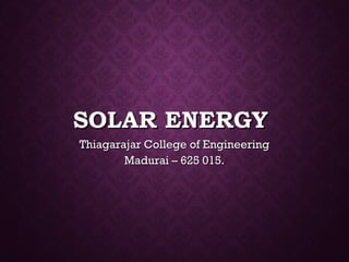 SOLAR ENERGYSOLAR ENERGY
Thiagarajar College of EngineeringThiagarajar College of Engineering
Madurai – 625 015.Madurai – 625 015.
 