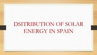 DSITRIBUTION OF SOLAR
ENERGY IN SPAIN
 