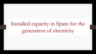 Installed capacity in Spain for the
generation of electricity
 