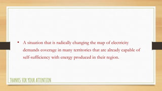 • A situation that is radically changing the map of electricity
demands coverage in many territories that are already capable of
self-sufficiency with energy produced in their region.
THANKS FOR YOUR ATTENTION
 