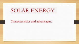 SOLAR ENERGY.
Characteristics and advantages.
 