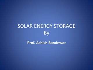 SOLAR ENERGY STORAGE
By
Prof. Ashish Bandewar
 