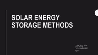 SOLAR ENERGY
STORAGE METHODS
ARAVIND P V
TCR19MEMS02
IEM
1
 