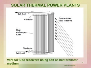 VANITA THAKKAR
32
SOLAR THERMAL POWER PLANTS
Vertical tube receivers using salt as heat transfer
medium
 