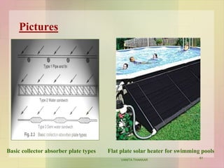 Pictures
Basic collector absorber plate types Flat plate solar heater for swimming pools
61
VANITA THAKKAR
 