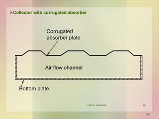 Collector with corrugated absorber
Corrugated
absorber plate
Bottom plate
Air flow channel
66
VANITA THAKKAR 66
 