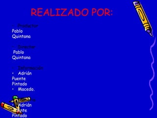 REALIZADO POR: Productor Pablo  Quintana Director Pablo  Quintana Información Adrián  Puente  Pintado Macedo. Memoria   Adrián Puente  Pintado Diseño  De diapositiva  Adrián  Puente  Pintado Diseño  de  fuentes  Pablo Quintana 