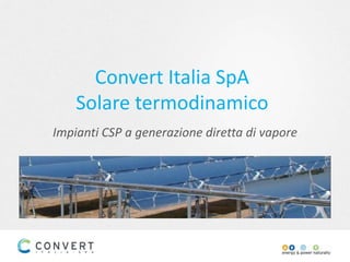 Convert Italia SpA
Solare termodinamico
Impianti CSP a generazione diretta di vapore
 